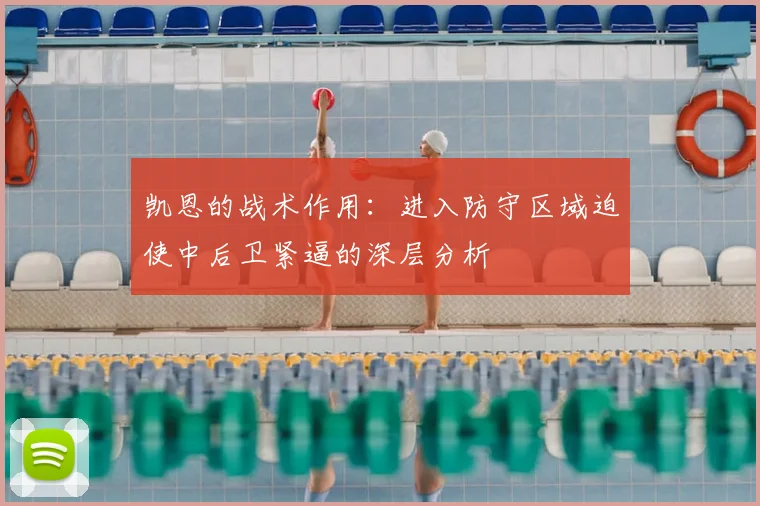 凯恩的战术作用：进入防守区域迫使中后卫紧逼的深层分析