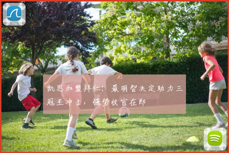 凯恩加盟拜仁：最明智决定助力三冠王冲击，强势收官在即