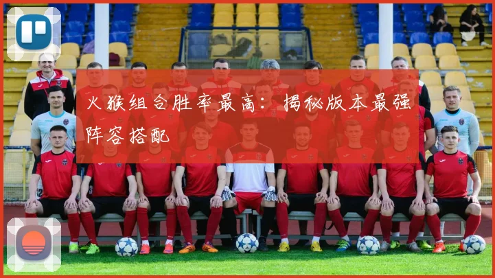 火猴组合胜率最高:揭秘版本最强阵容搭配