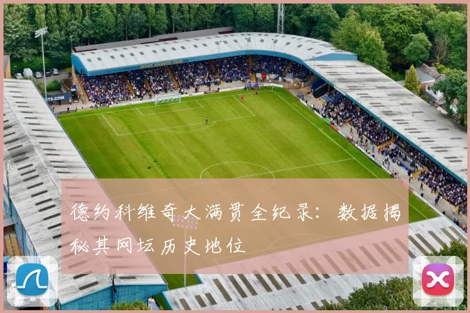 德约科维奇大满贯全纪录:数据揭秘其网坛历史地位