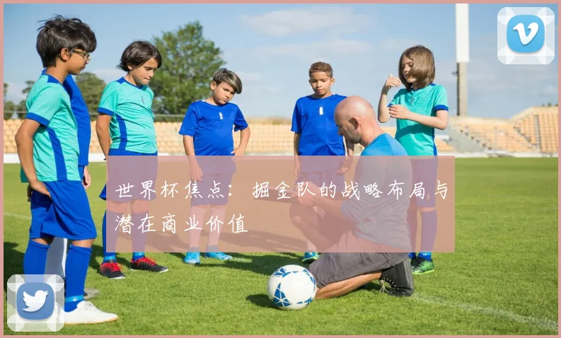 世界杯焦点:掘金队的战略布局与潜在商业价值