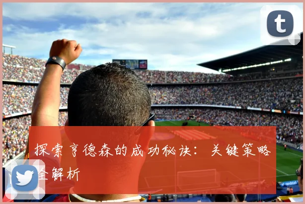 探索亨德森的成功秘诀：关键策略全解析