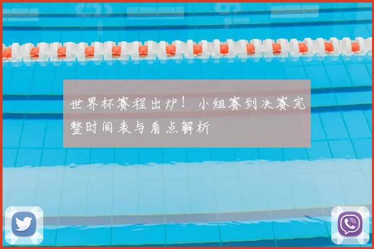 世界杯赛程出炉!小组赛到决赛完整时间表与看点解析