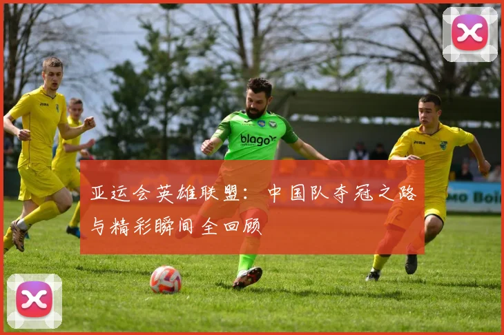 亚运会英雄联盟：中国队夺冠之路与精彩瞬间全回顾