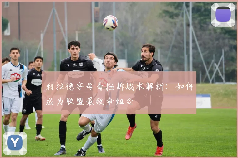 利拉德字母哥挡拆战术解析：如何成为联盟最致命组合