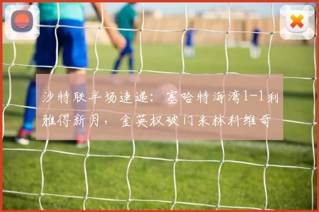沙特联半场速递：塞哈特海湾1-1利雅得新月，金英权破门米林科维奇火速回应