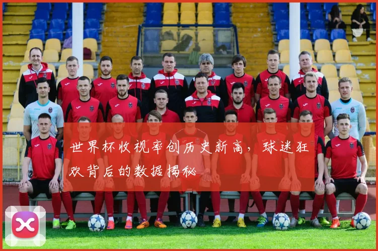 世界杯收视率创历史新高，球迷狂欢背后的数据揭秘