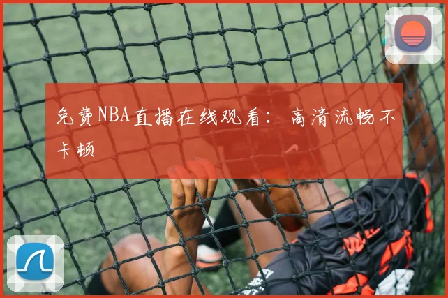 免费NBA直播在线观看：高清流畅不卡顿