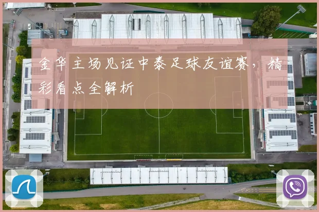 金华主场见证中泰足球友谊赛,精彩看点全解析